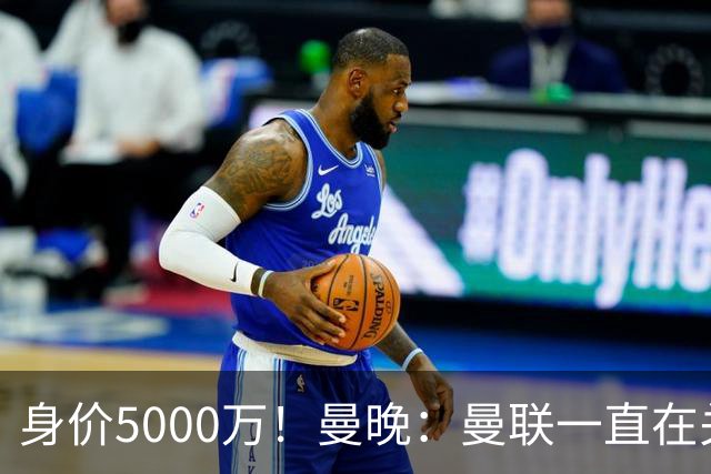 身价5000万！曼晚：曼联一直在关注布阿迪，已基本退出安德森竞争